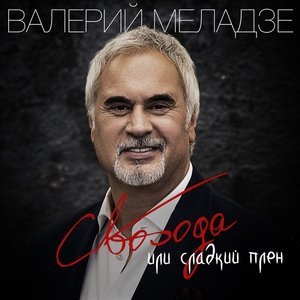 Обложка: Валерий Меладзе - Свобода или сладкий плен
