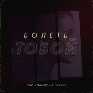 Обложка: Denis Agamirov, DJ NOIZ - Болеть тобой