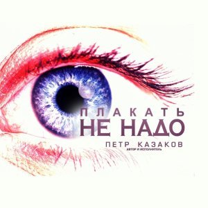 Обложка: Пётр Казаков - Плакать не надо