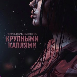 Обложка: TRUEтень, Isupov feat. SASHA DEDOVA - Крупными каплями