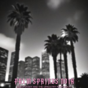 Обложка: Bebopovsky And The Orkestry Podyezdov - Palm Springs Noir