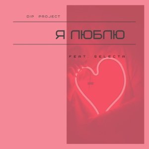 Обложка: D.I.P Project feat. Selecta - Я Люблю (Radio Version)
